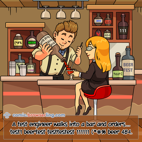 A test engineer walks into a bar and orders... test1 beertest testtesttest 111111 (*#% beer 484.

For more Chrome jokes, Firefox jokes, Safari jokes and Opera jokes visit https://comic.browserling.com. New cartoons, comics and jokes about browsers every week!