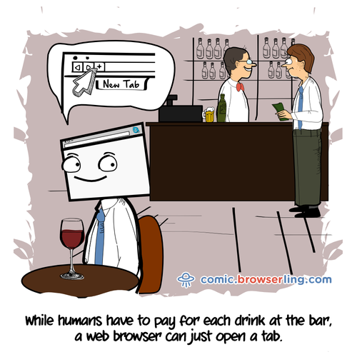 While humans have to pay for each drink at the bar, a web browser can just open a tab.

For more Chrome jokes, Firefox jokes, Safari jokes and Opera jokes visit https://comic.browserling.com. New cartoons, comics and jokes about browsers every week!