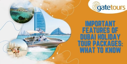 Important Features of Dubai Holiday Tour Packages What to Know.jpg