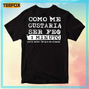 Como Me Gustaria Ser Feo 1 Minuto Para Saber Lo Que Se Siente T Shirt 300x300.jpg