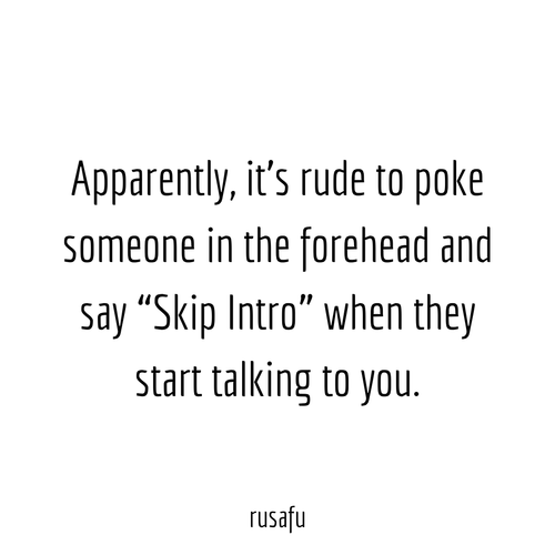 Apparently its rude to poke someone in the forehead and say Skip Intro when they strt talking to you.png