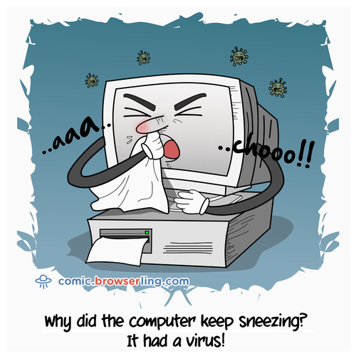 Why did the computer keep sneezing?... It had a virus!

For more Chrome jokes, Firefox jokes, Safari jokes and Opera jokes visit https://comic.browserling.com. New cartoons, comics and jokes about browsers every week!