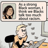 As a strong Black woman I think we Blacks talk too much about racism aka Deceit Lies Propaganda Raci