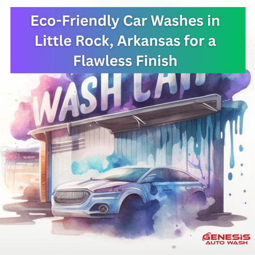 Eco-Friendly Car Washes in Little Rock, Arkansas for a Flawless Finish.png