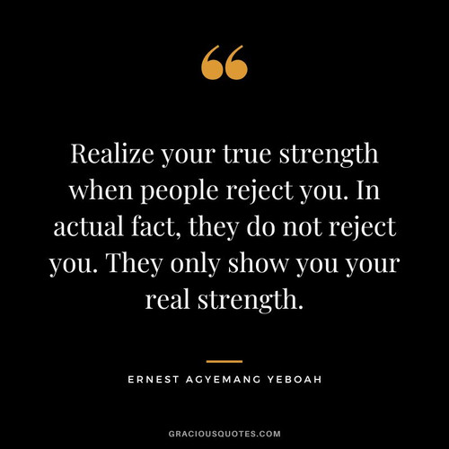 Realize your true strength when people reject you. In actual fact they do not reject you. They only .jpg
