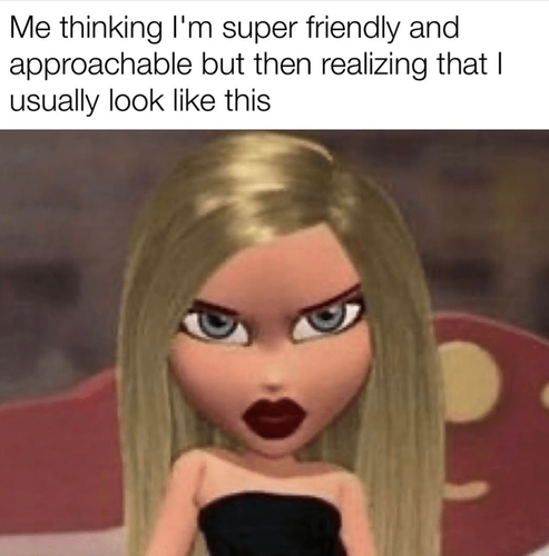 thinking super friendly and approachable but then realizing usually look like this.png
