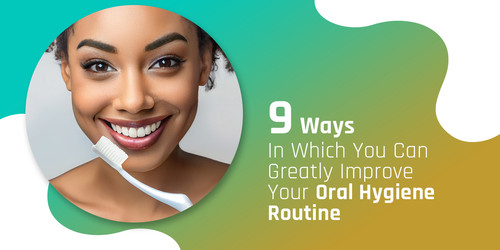 9 Ways In Which You Can Greatly Improve Your Oral Hygiene Routine.jpg