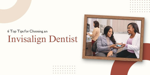 6 Top Tips for Choosing an Invisalign Dentist Your Guide to a Straighter, Happier Smile.jpg