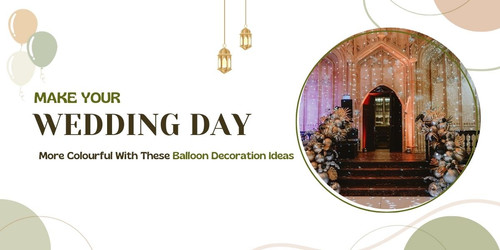 Make Your Wedding Day More Colourful With These Balloon Decoration Ideas.jpg