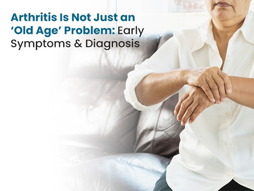 Arthritis Is Not Just an ‘Old Age’ Problem: Early Symptoms & Diagnosis.jpg
