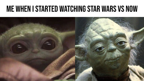 Baby Yoda When I Started Watching Star Wars Vs Yoda Now.jpg
