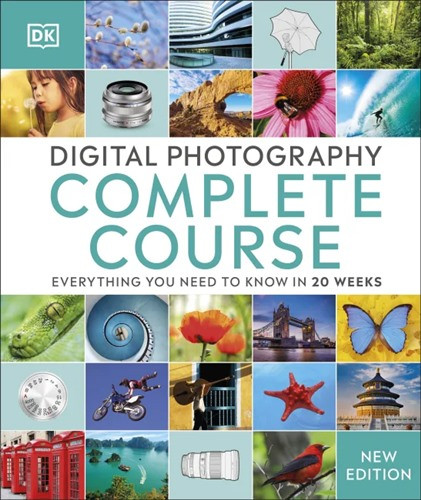 Digital Photography Complete Course: Learn Everything You Need to Know in 20 Weeks - New Edition
