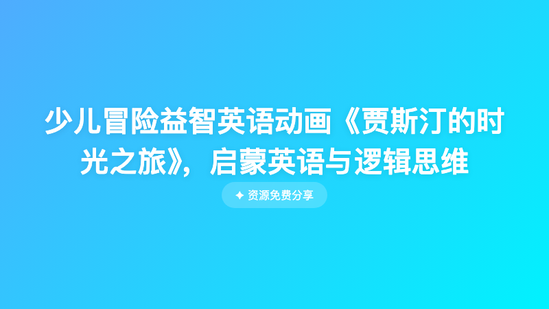 少儿冒险益智英语动画《贾斯汀的时光之旅》，启蒙英语与逻辑思维