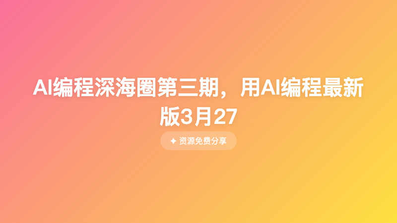 AI编程深海圈第三期，用AI编程最新版3月27