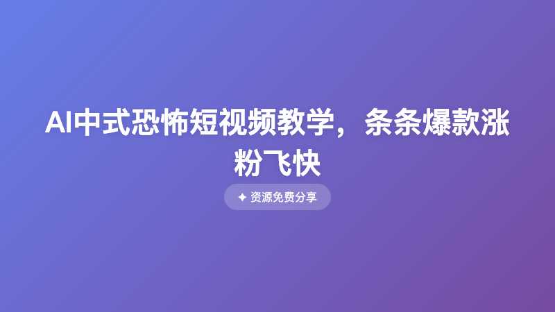 AI中式恐怖短视频教学，条条爆款涨粉飞快