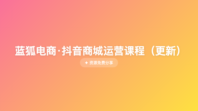 蓝狐电商·抖音商城运营课程（更新）