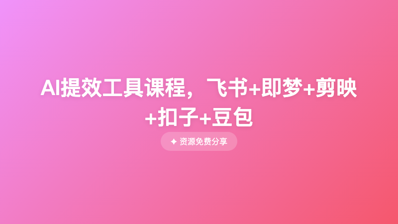 AI提效工具课程，飞书+即梦+剪映+扣子+豆包
