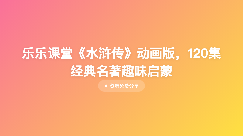乐乐课堂《水浒传》动画版，120集经典名著趣味启蒙