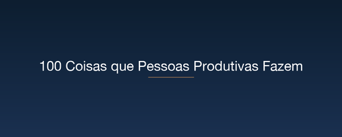 100 Coisas que Pessoas Produtivas Fazem.png