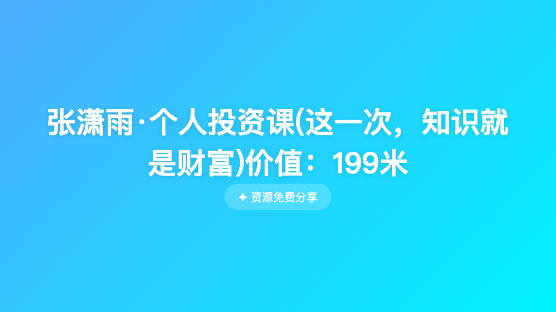张潇雨·个人投资课(这一次，知识就是财富)价值：199米