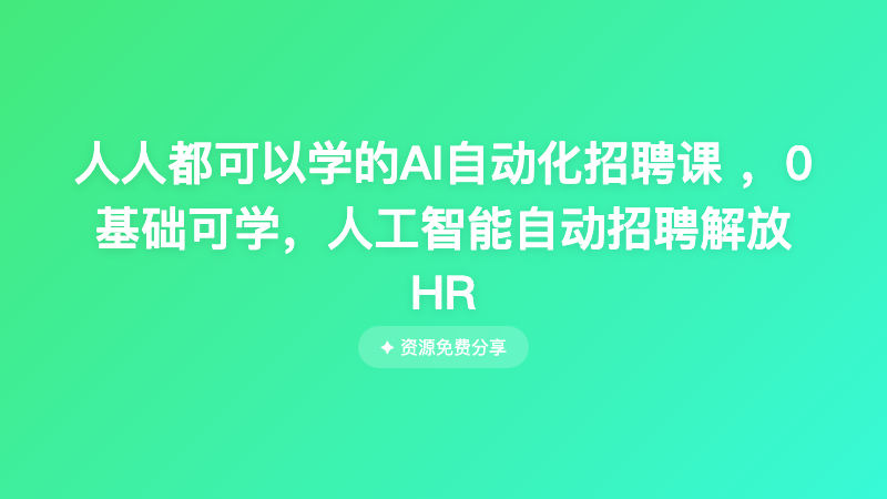 人人都可以学的AI自动化招聘课 ，0基础可学，人工智能自动招聘解放HR