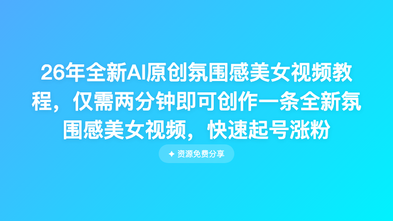 26年全新AI原创氛围感美女视频教程，仅需两分钟即可创作一条全新氛围感美女视频，快速起号涨粉