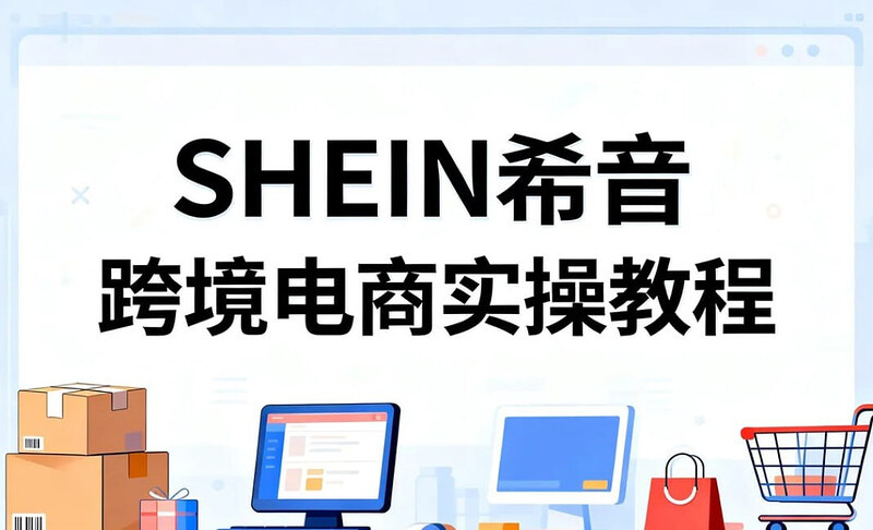 2026跨境副业首选，SHEIN希音跨境电商实操教程