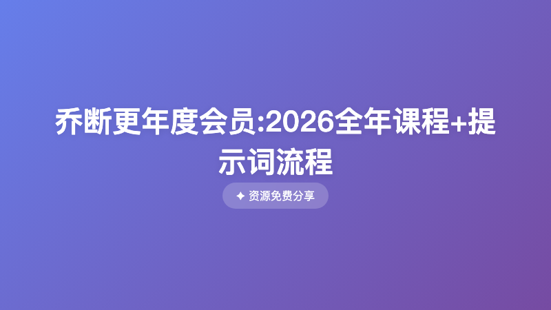 乔断更年度会员:2026全年课程+提示词流程