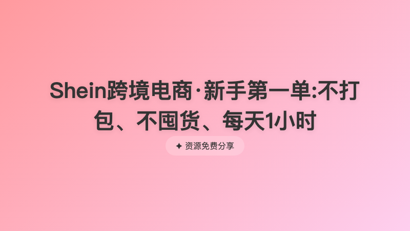 Shein跨境电商·新手第一单:不打包、不囤货、每天1小时