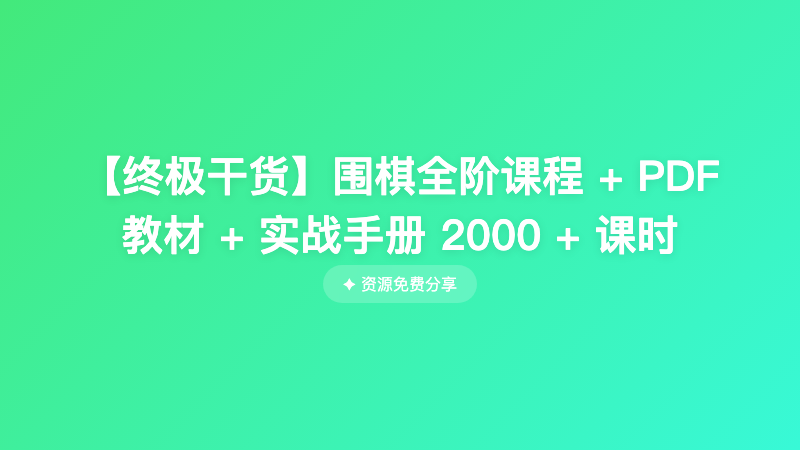 【终极干货】围棋全阶课程 + PDF 教材 + 实战手册 2000 + 课时