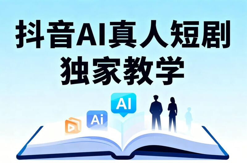 抖音AI真人短剧独家教学，从剧本到变现全流程拆解