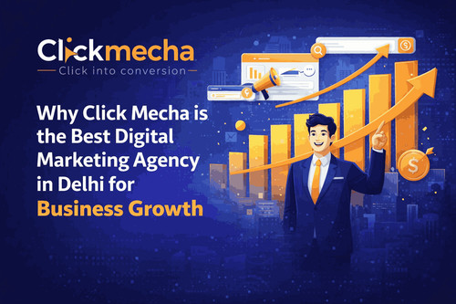 Why Click Mecha is the Best Digital Marketing Agency in Delhi for Business Growth.jpg