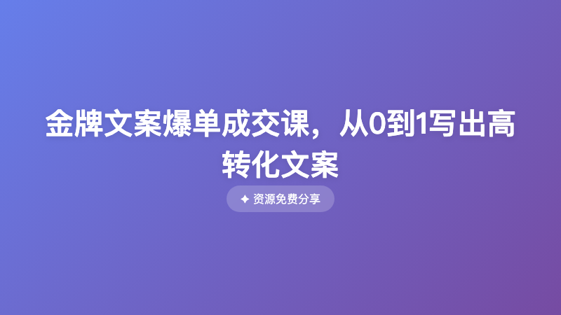  金牌文案爆单成交课，从0到1写出高转化文案