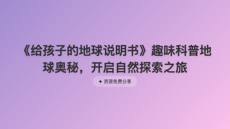 《给孩子的地球说明书》趣味科普地球奥秘，开启自然探索之旅