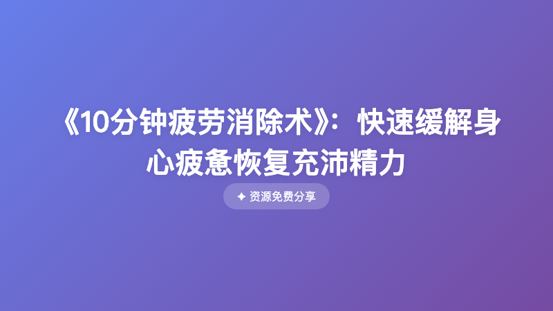 《10分钟疲劳消除术》：快速缓解身心疲惫恢复充沛精力