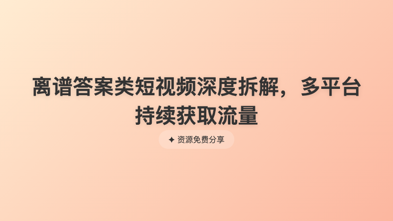离谱答案类短视频深度拆解，多平台持续获取流量