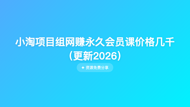 小淘项目组网赚永久会员课价格几千（更新2026）
