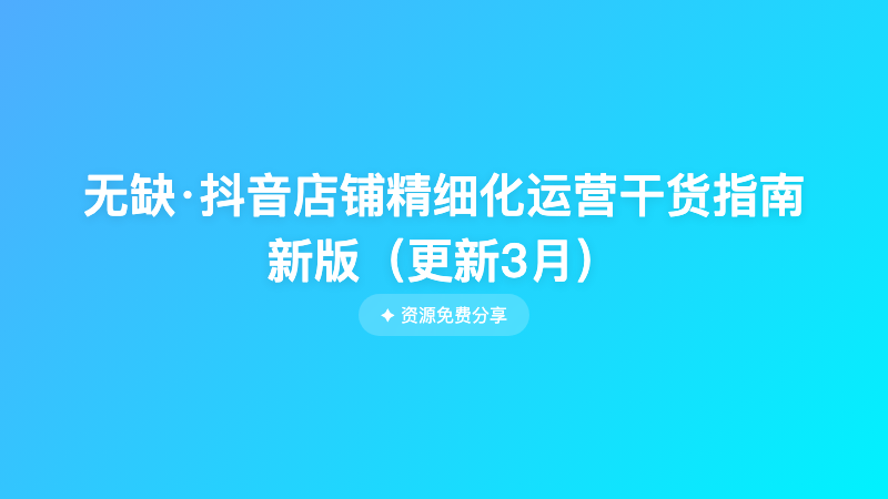无缺·抖音店铺精细化运营干货指南新版（更新3月）