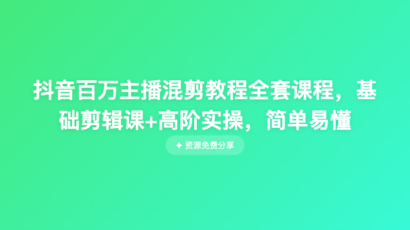 抖音百万主播混剪教程全套课程，基础剪辑课+高阶实操，简单易懂