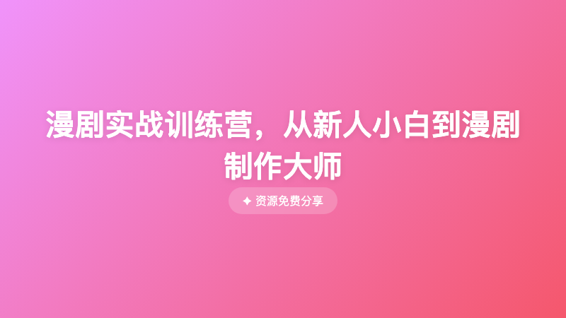 漫剧实战训练营，从新人小白到漫剧制作大师