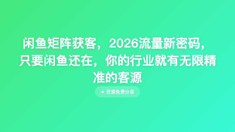 闲鱼矩阵获客，2026流量新密码，只要闲鱼还在，你的行业就有无限精准的客源