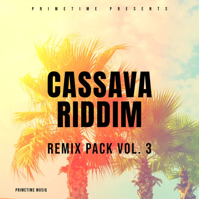 Cassava Riddim Remixes Pack Vol 3 (Prime Time Musiq)