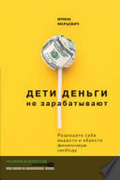 Обложка книги «Дети деньги не зарабатывают: Разрешите себе вырасти и обрести финансовую свободу» - Ирина Марьевич