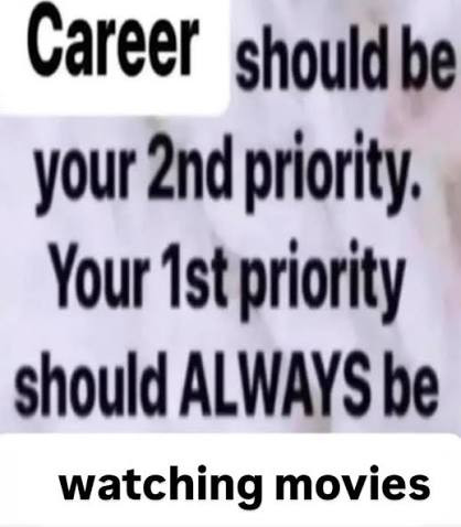 career should be your 2nd priority. Your 1st priority should ALWAYS be watching MOVIES..jpg
