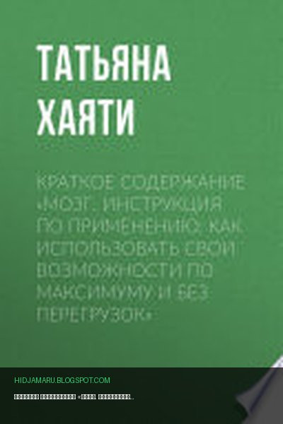 Обложка книги «Краткое содержание «Мозг. Инструкция по применению: как использовать свои возможности по максимуму и без перегрузок»» - Татьяна Хаяти