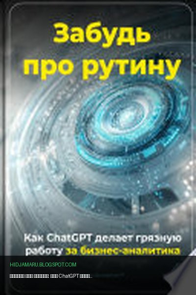 Обложка книги «Забудь про рутину: Как ChatGPT делает грязную работу за бизнес-аналитика» - Артем Демиденко