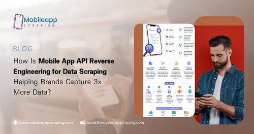 How Is Mobile App API Reverse Engineering for Data Scraping Helping Brands Capture 3x More Data.jpg