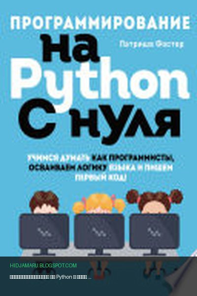 Обложка книги «Программирование на Python с нуля. Учимся думать как программисты, осваиваем логику языка и пишем первый код!» - Патриша Фостер
