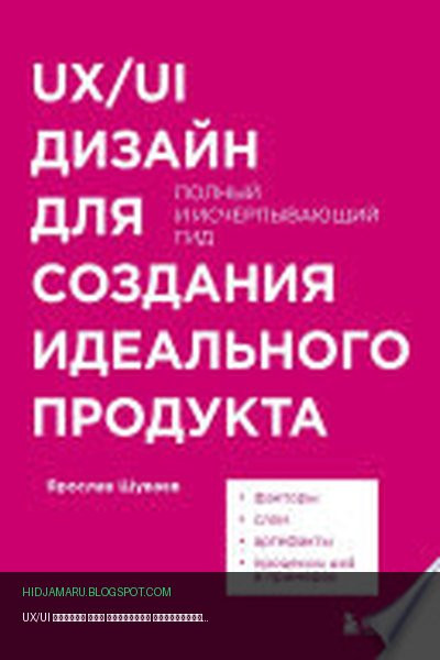Обложка книги «UX/UI дизайн для создания идеального продукта. Полный и исчерпывающий гид» - Ярослав Шуваев