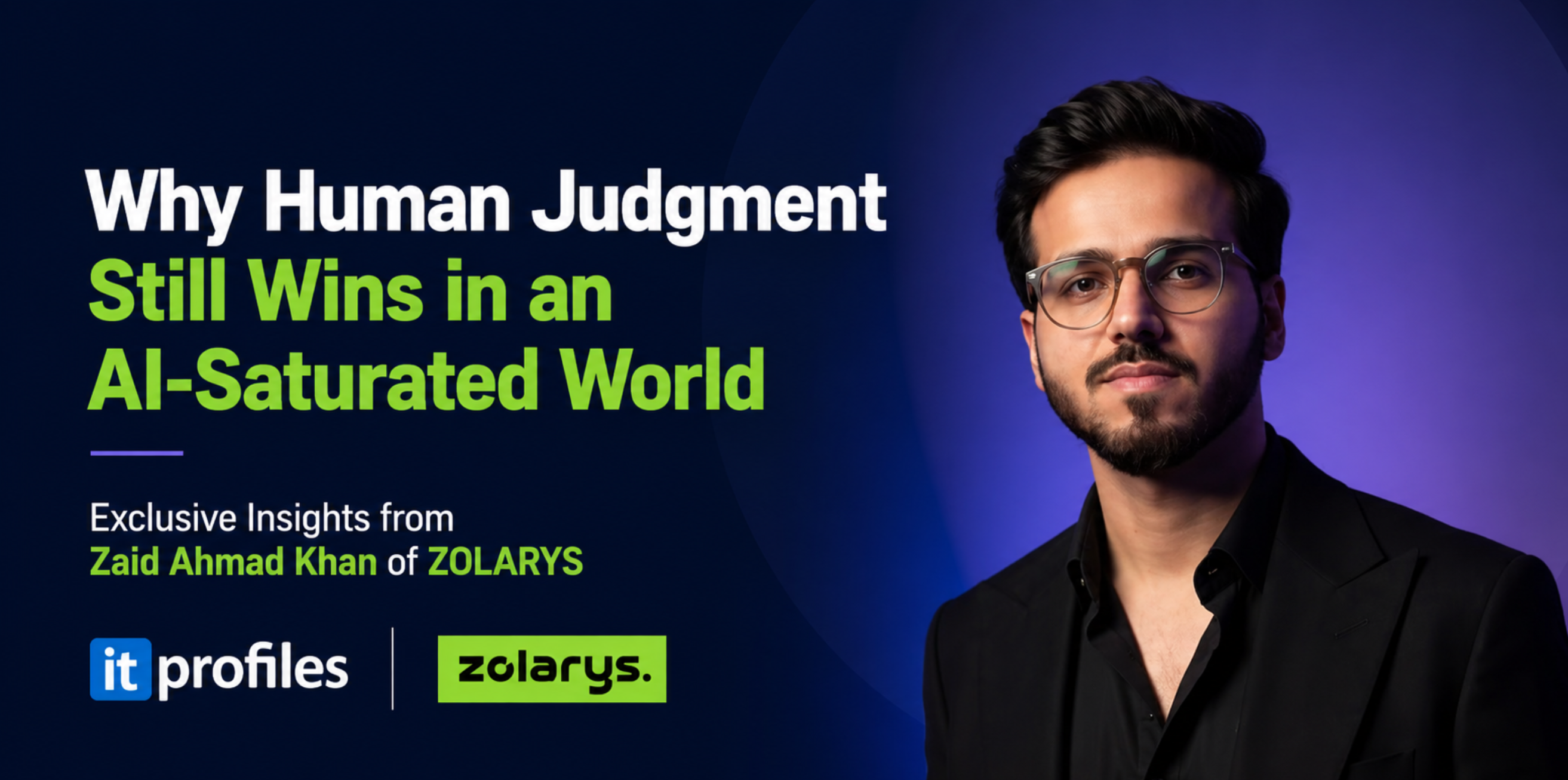 Zaid Ahmad Khan of ZOLARYS on Why Human Judgment Still Wins in an AI-Saturated World